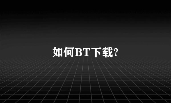 如何BT下载?