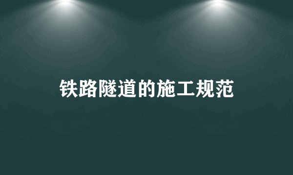 铁路隧道的施工规范