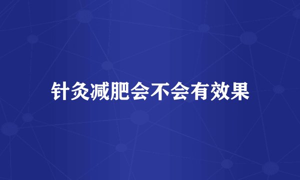 针灸减肥会不会有效果