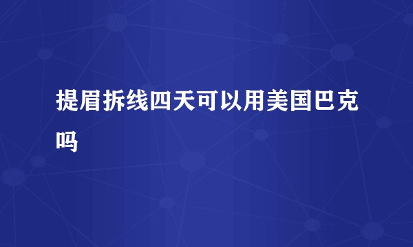 提眉拆线四天可以用美国巴克吗
