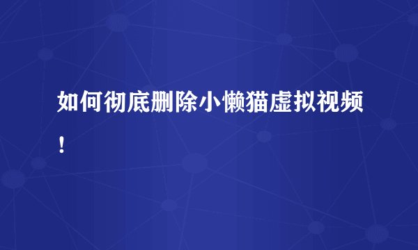 如何彻底删除小懒猫虚拟视频！