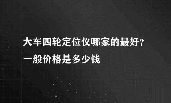 大车四轮定位仪哪家的最好？一般价格是多少钱