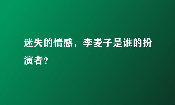 迷失的情感，李麦子是谁的扮演者？