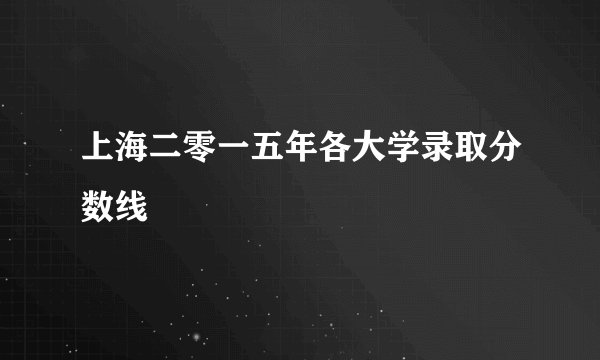上海二零一五年各大学录取分数线