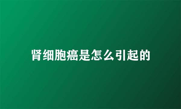 肾细胞癌是怎么引起的