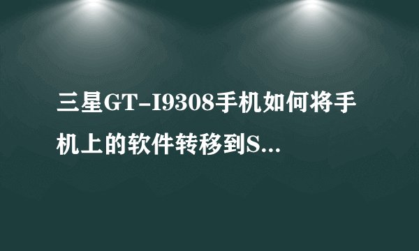 三星GT-I9308手机如何将手机上的软件转移到SD卡上去？
