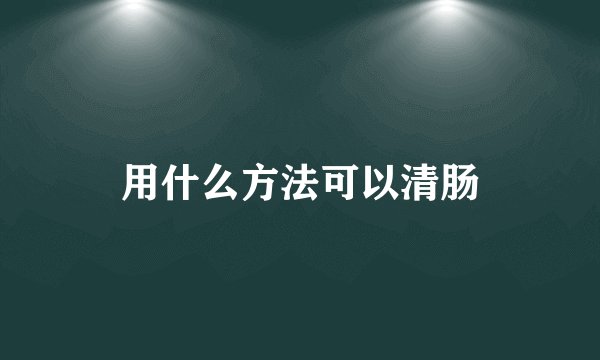用什么方法可以清肠