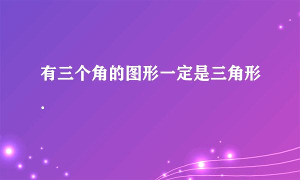 有三个角的图形一定是三角形．
