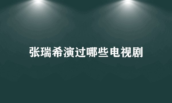 张瑞希演过哪些电视剧