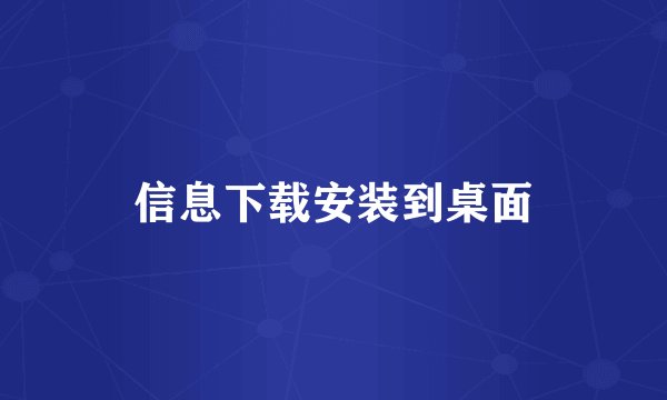 信息下载安装到桌面
