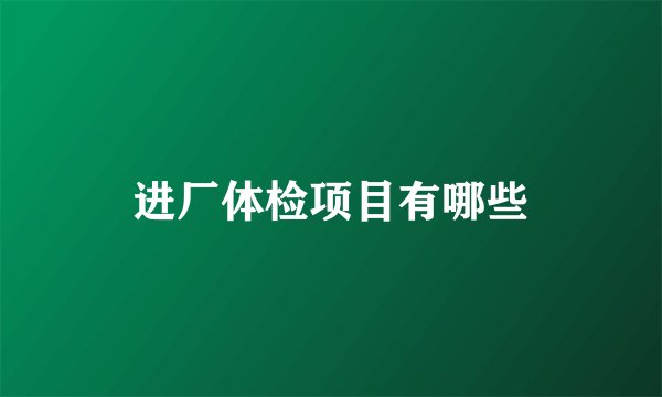 进厂体检项目有哪些