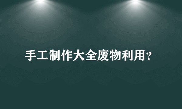 手工制作大全废物利用？