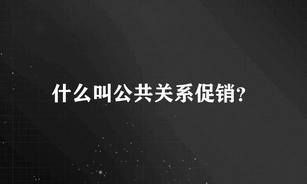 什么叫公共关系促销？