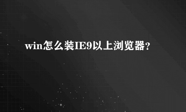 win怎么装IE9以上浏览器？