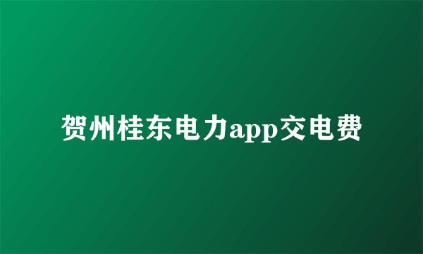贺州桂东电力app交电费