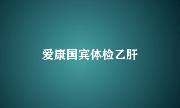 爱康国宾体检乙肝