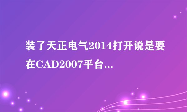 装了天正电气2014打开说是要在CAD2007平台运行，同意之后直接变成了CAD2007，怎么破