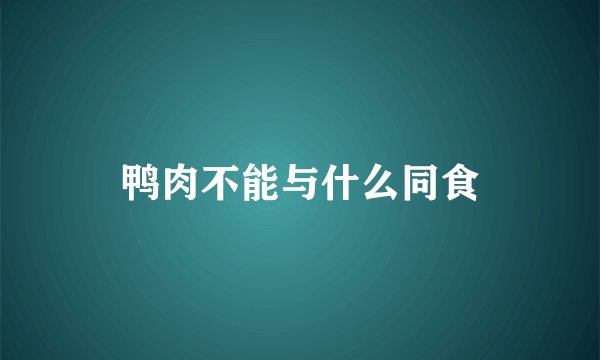 鸭肉不能与什么同食