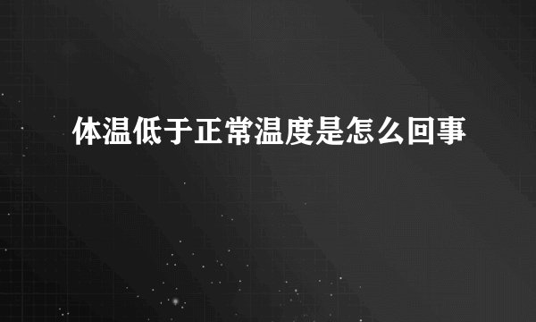 体温低于正常温度是怎么回事
