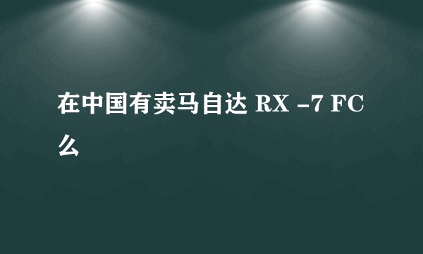 在中国有卖马自达 RX -7 FC 么