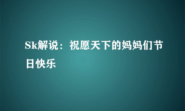 Sk解说：祝愿天下的妈妈们节日快乐