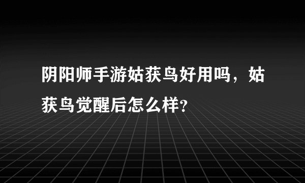 阴阳师手游姑获鸟好用吗，姑获鸟觉醒后怎么样？