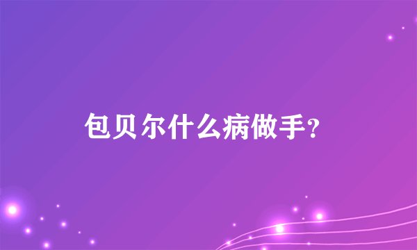 包贝尔什么病做手？