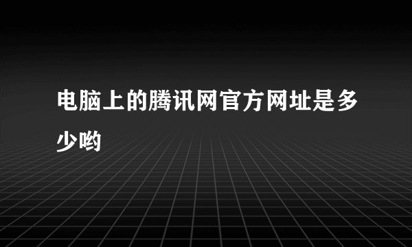 电脑上的腾讯网官方网址是多少哟