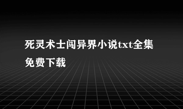 死灵术士闯异界小说txt全集免费下载