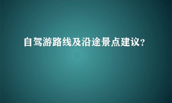 自驾游路线及沿途景点建议？