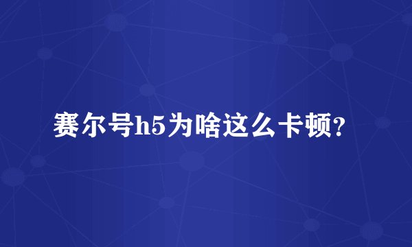 赛尔号h5为啥这么卡顿？
