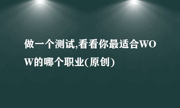 做一个测试,看看你最适合WOW的哪个职业(原创)