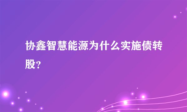 协鑫智慧能源为什么实施债转股？