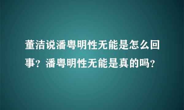 董洁说潘粤明性无能是怎么回事?潘粤明性无能是真的吗?