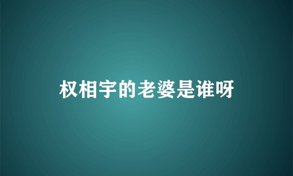 权相宇的老婆是谁呀