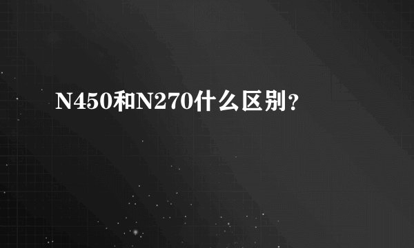 N450和N270什么区别？