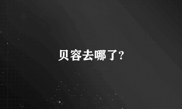 贝容去哪了?