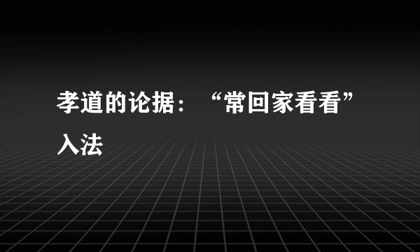 孝道的论据：“常回家看看”入法