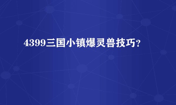 4399三国小镇爆灵兽技巧？