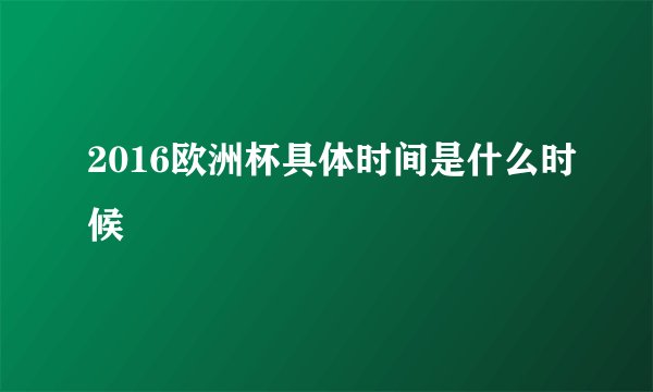 2016欧洲杯具体时间是什么时候