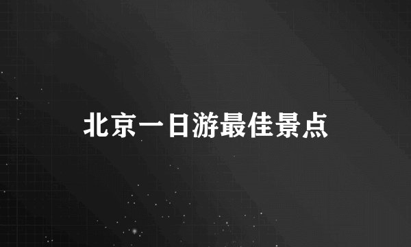北京一日游最佳景点
