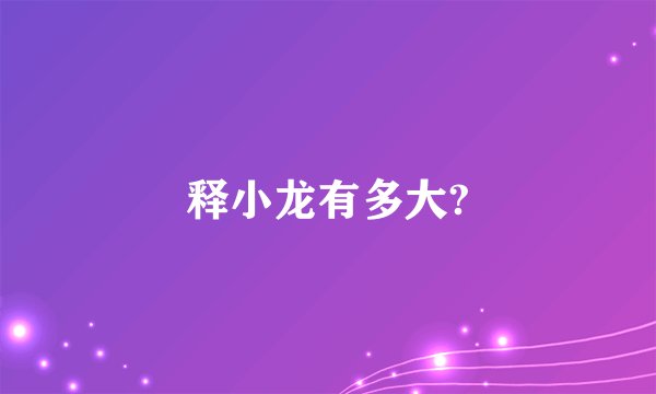 释小龙有多大?