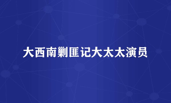 大西南剿匪记大太太演员