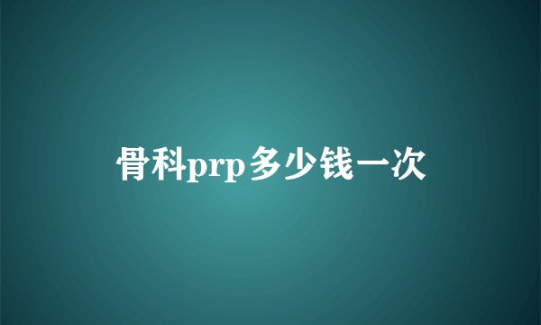 骨科prp多少钱一次