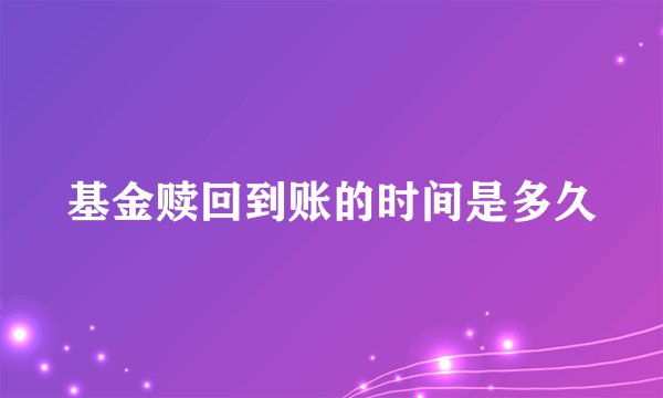 基金赎回到账的时间是多久