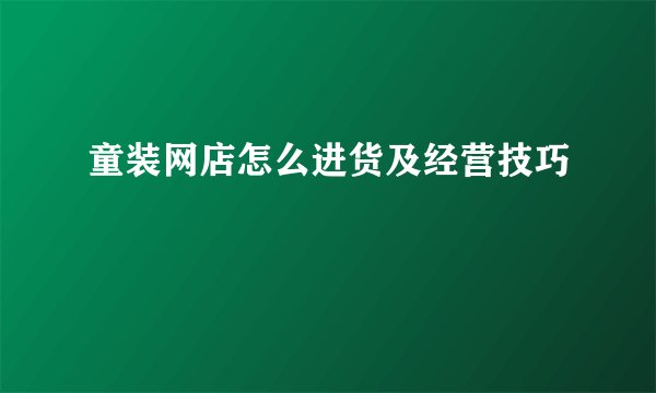 童装网店怎么进货及经营技巧