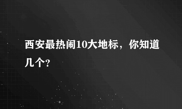 西安最热闹10大地标，你知道几个？