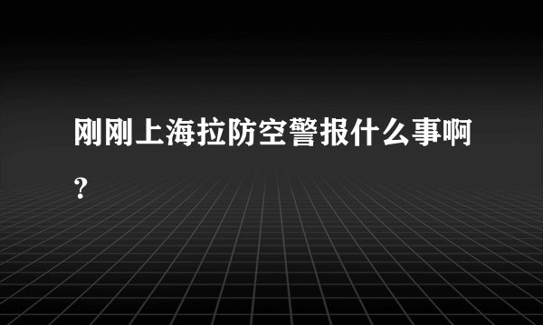 刚刚上海拉防空警报什么事啊？