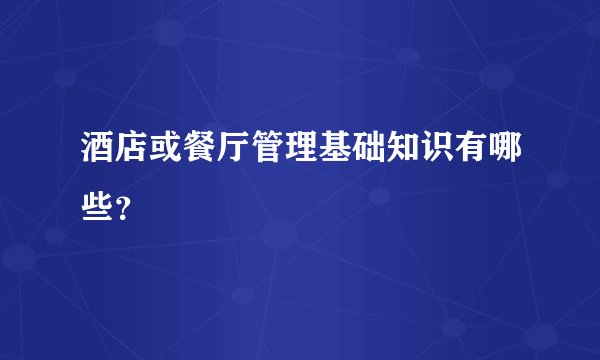 酒店或餐厅管理基础知识有哪些？