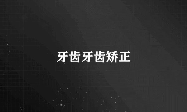 牙齿牙齿矫正